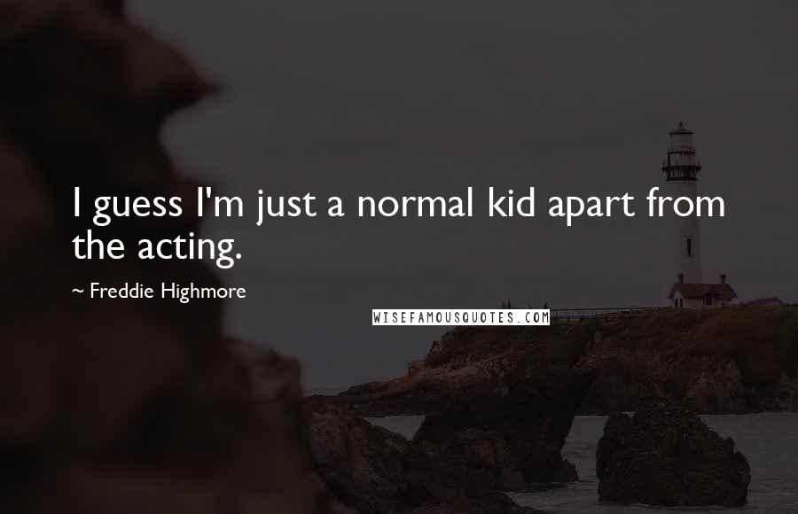 Freddie Highmore Quotes: I guess I'm just a normal kid apart from the acting.