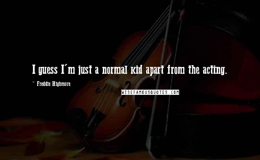 Freddie Highmore Quotes: I guess I'm just a normal kid apart from the acting.