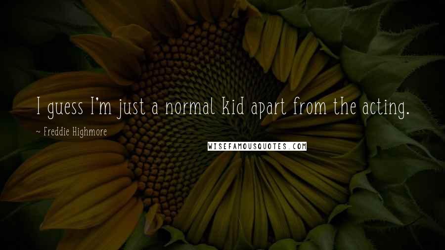 Freddie Highmore Quotes: I guess I'm just a normal kid apart from the acting.