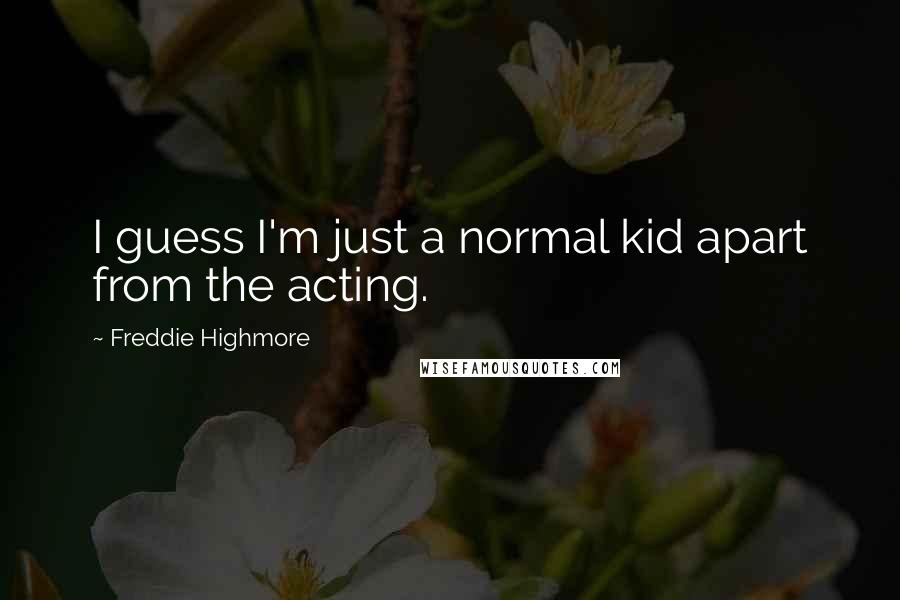 Freddie Highmore Quotes: I guess I'm just a normal kid apart from the acting.