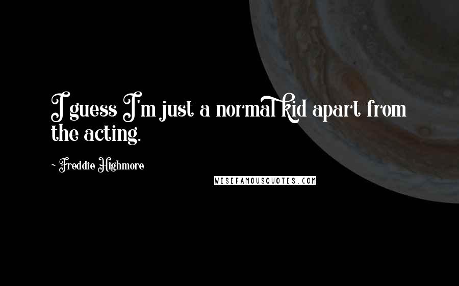 Freddie Highmore Quotes: I guess I'm just a normal kid apart from the acting.