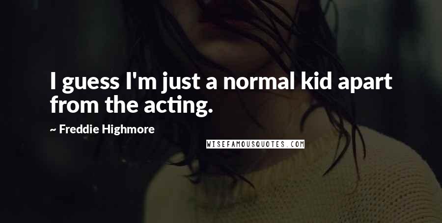 Freddie Highmore Quotes: I guess I'm just a normal kid apart from the acting.