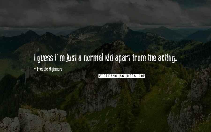 Freddie Highmore Quotes: I guess I'm just a normal kid apart from the acting.