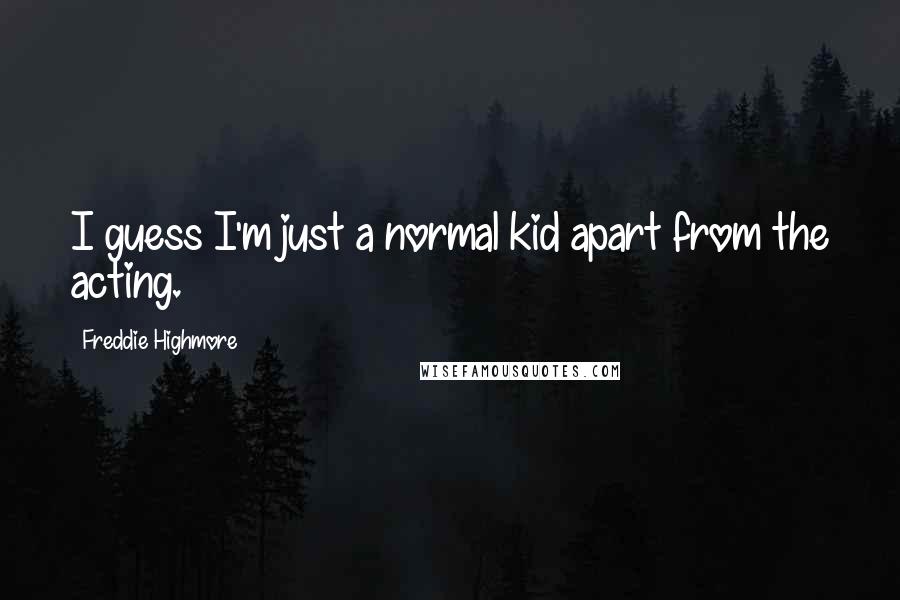 Freddie Highmore Quotes: I guess I'm just a normal kid apart from the acting.