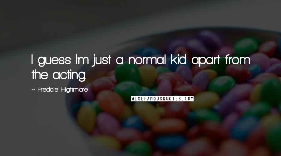 Freddie Highmore Quotes: I guess I'm just a normal kid apart from the acting.