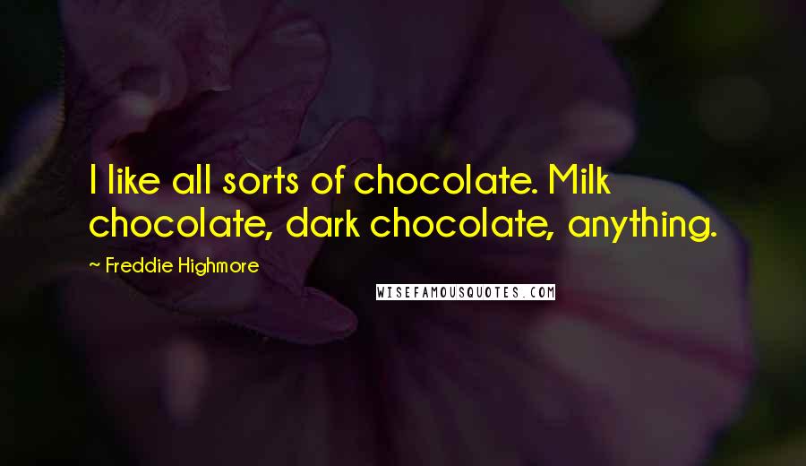 Freddie Highmore Quotes: I like all sorts of chocolate. Milk chocolate, dark chocolate, anything.