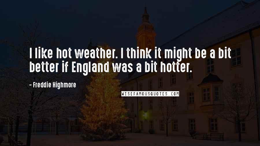 Freddie Highmore Quotes: I like hot weather. I think it might be a bit better if England was a bit hotter.
