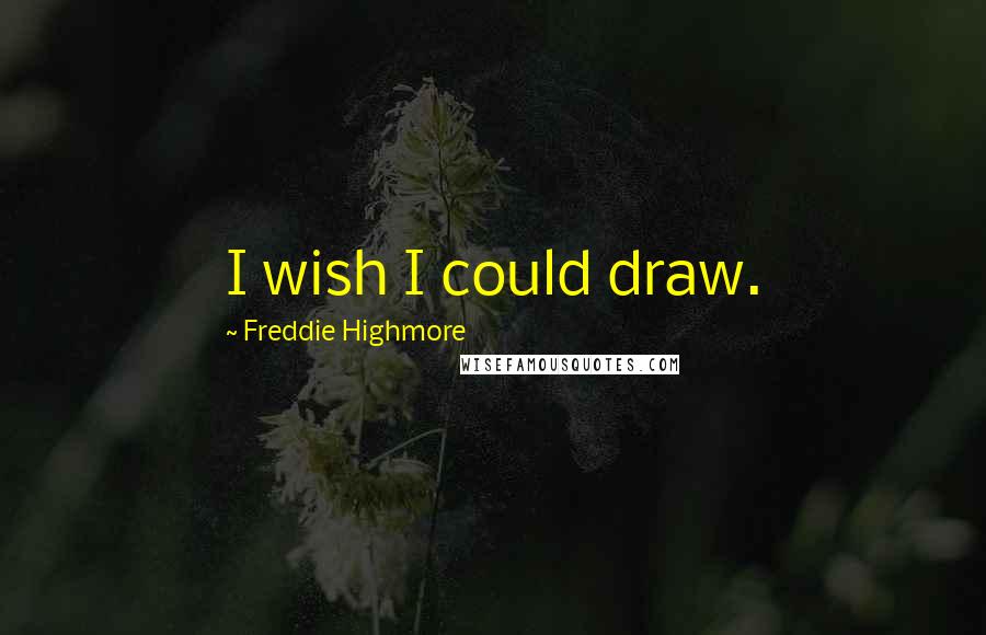 Freddie Highmore Quotes: I wish I could draw.