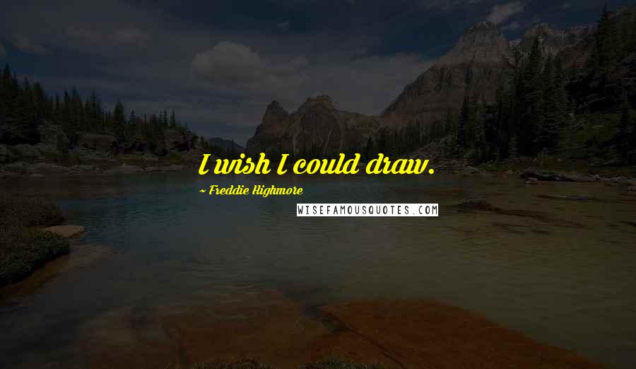 Freddie Highmore Quotes: I wish I could draw.