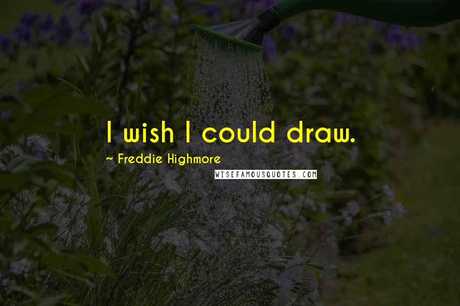 Freddie Highmore Quotes: I wish I could draw.