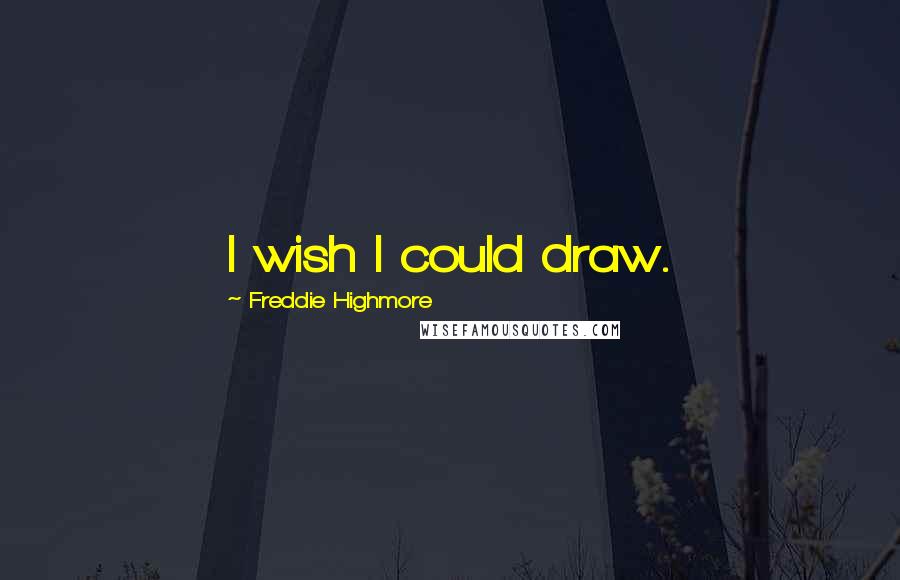 Freddie Highmore Quotes: I wish I could draw.