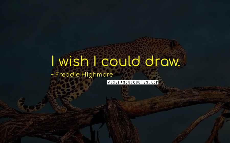 Freddie Highmore Quotes: I wish I could draw.