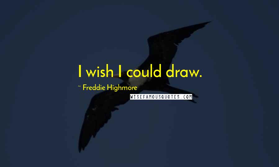 Freddie Highmore Quotes: I wish I could draw.
