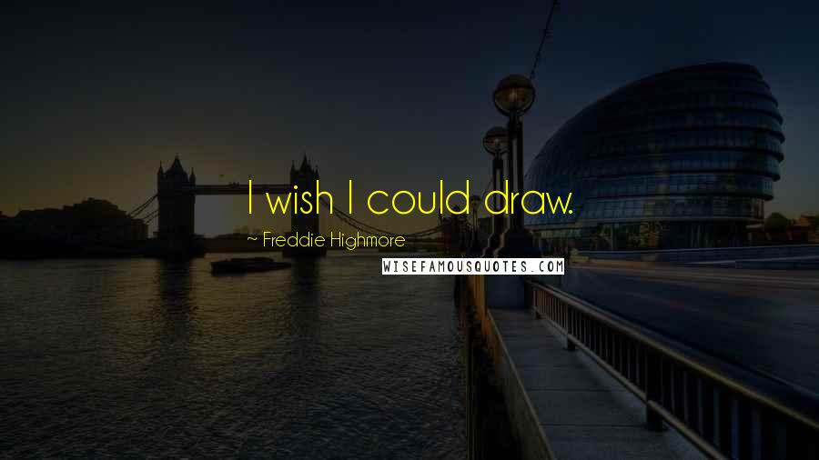 Freddie Highmore Quotes: I wish I could draw.