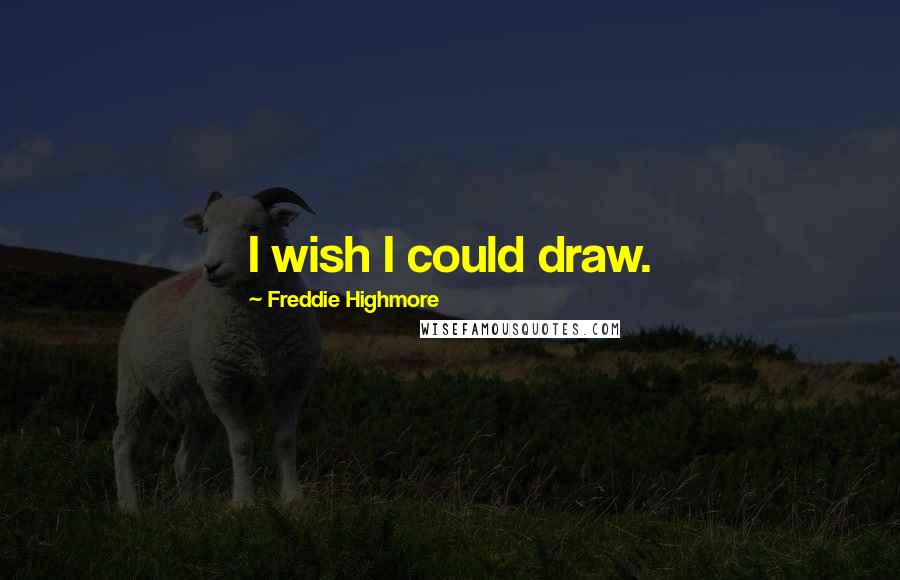 Freddie Highmore Quotes: I wish I could draw.