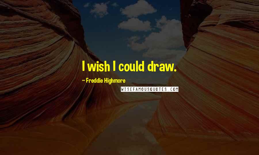 Freddie Highmore Quotes: I wish I could draw.