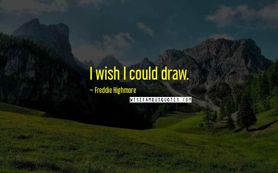 Freddie Highmore Quotes: I wish I could draw.