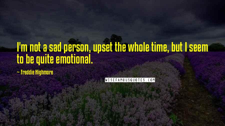 Freddie Highmore Quotes: I'm not a sad person, upset the whole time, but I seem to be quite emotional.