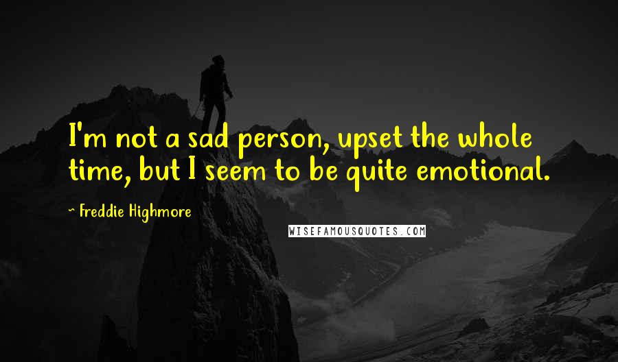 Freddie Highmore Quotes: I'm not a sad person, upset the whole time, but I seem to be quite emotional.