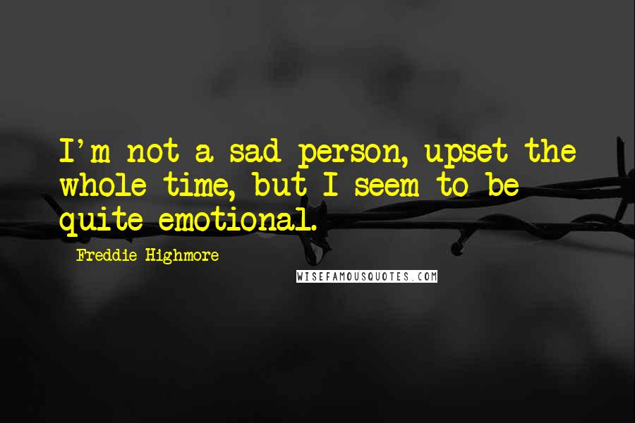 Freddie Highmore Quotes: I'm not a sad person, upset the whole time, but I seem to be quite emotional.