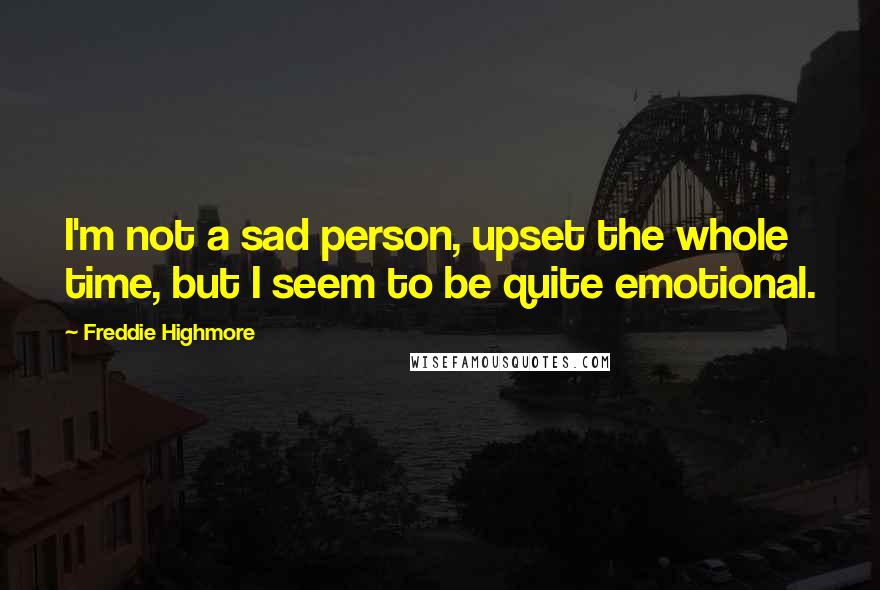 Freddie Highmore Quotes: I'm not a sad person, upset the whole time, but I seem to be quite emotional.