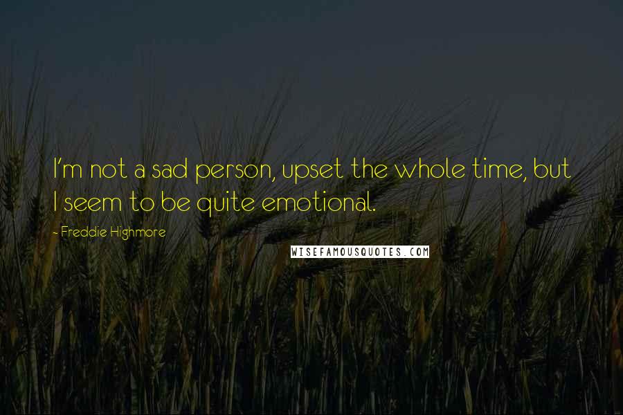 Freddie Highmore Quotes: I'm not a sad person, upset the whole time, but I seem to be quite emotional.
