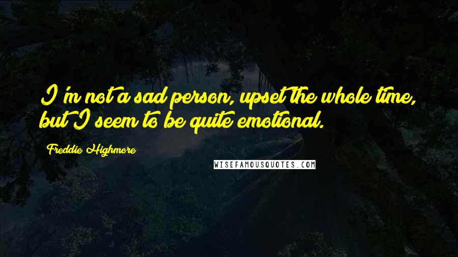 Freddie Highmore Quotes: I'm not a sad person, upset the whole time, but I seem to be quite emotional.