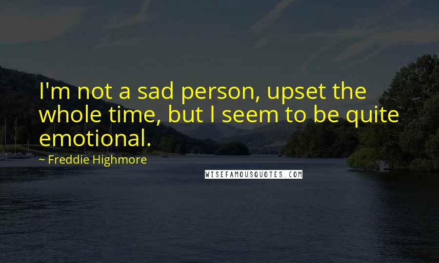 Freddie Highmore Quotes: I'm not a sad person, upset the whole time, but I seem to be quite emotional.
