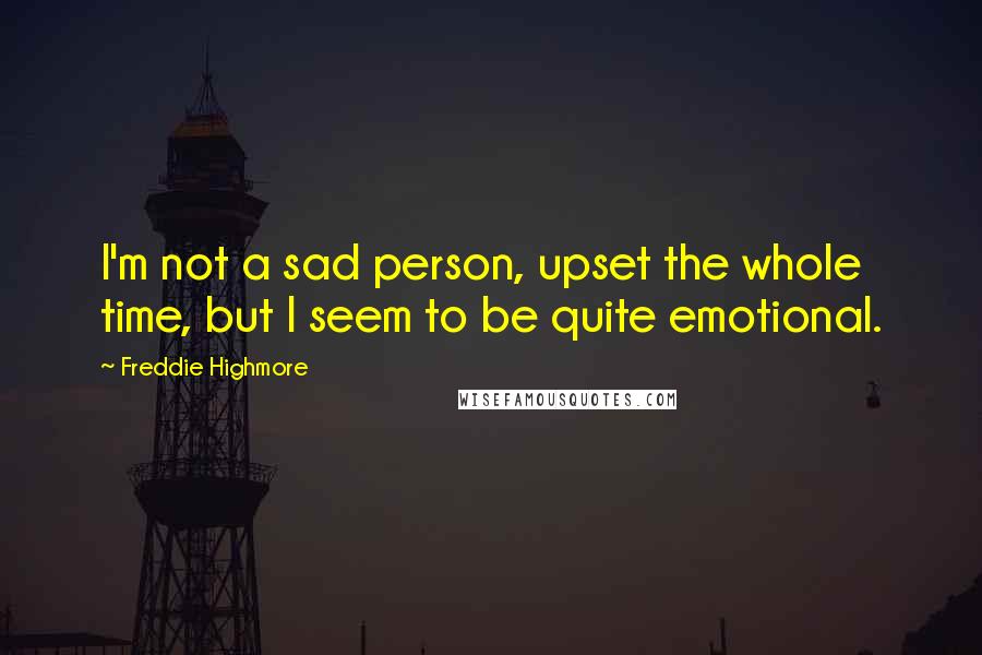 Freddie Highmore Quotes: I'm not a sad person, upset the whole time, but I seem to be quite emotional.