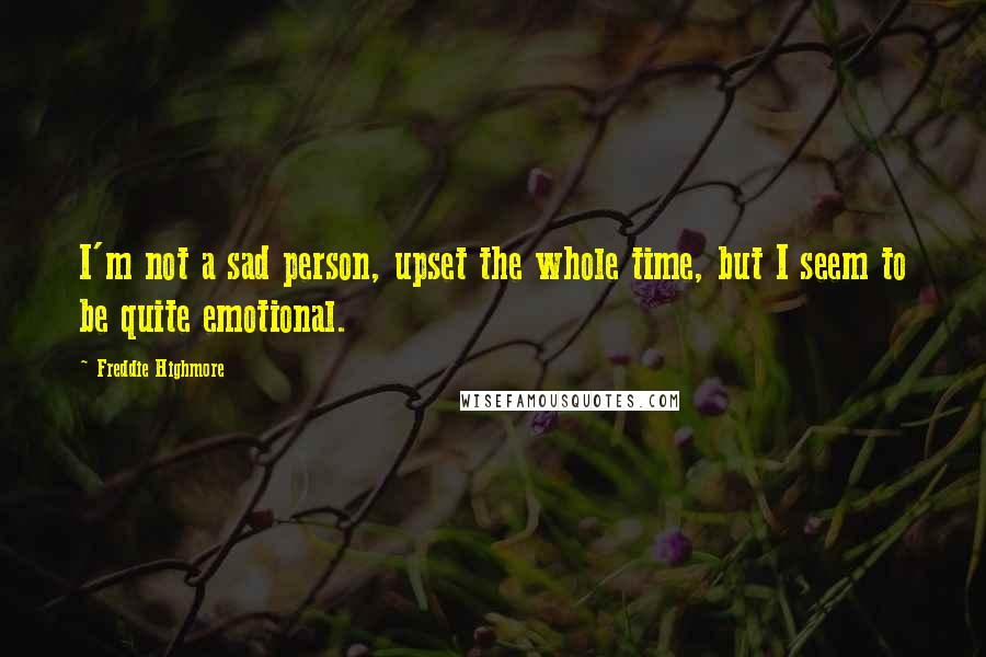 Freddie Highmore Quotes: I'm not a sad person, upset the whole time, but I seem to be quite emotional.