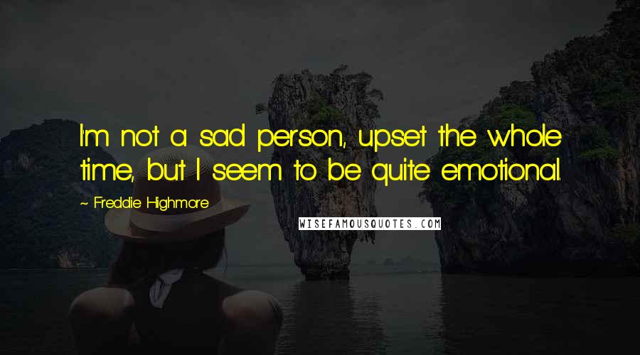 Freddie Highmore Quotes: I'm not a sad person, upset the whole time, but I seem to be quite emotional.