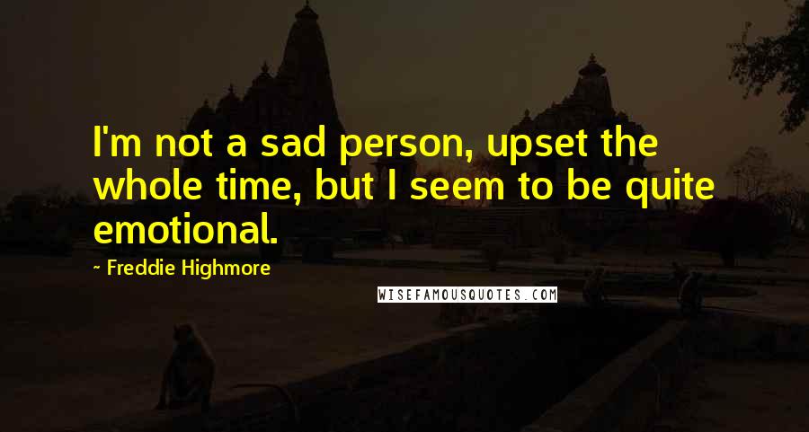 Freddie Highmore Quotes: I'm not a sad person, upset the whole time, but I seem to be quite emotional.
