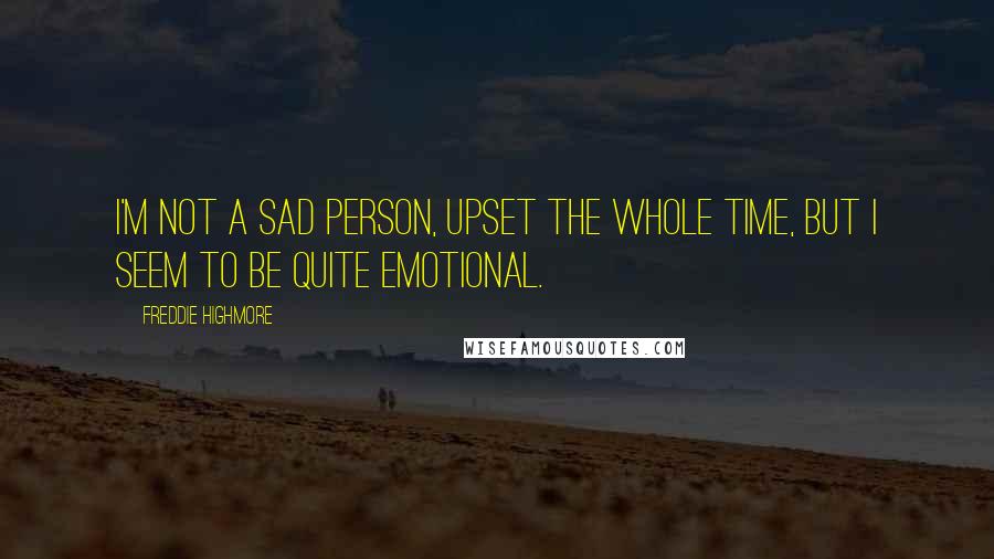 Freddie Highmore Quotes: I'm not a sad person, upset the whole time, but I seem to be quite emotional.