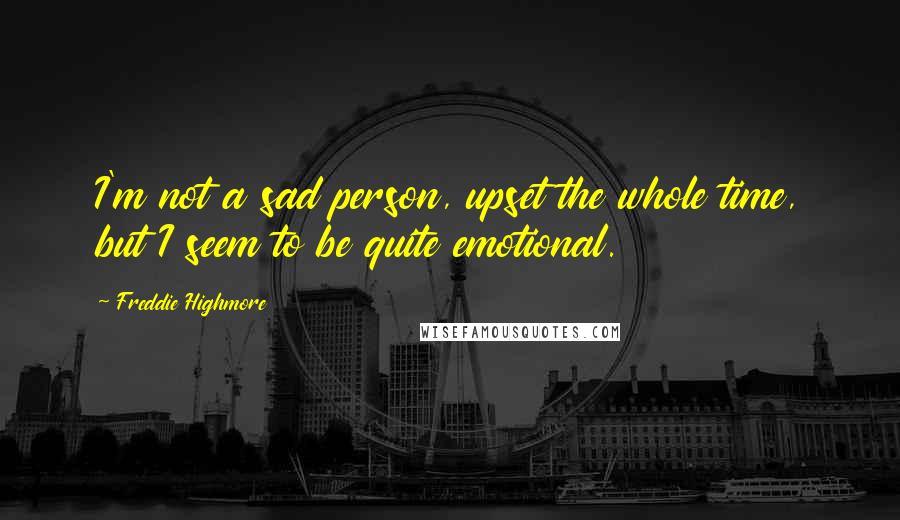 Freddie Highmore Quotes: I'm not a sad person, upset the whole time, but I seem to be quite emotional.