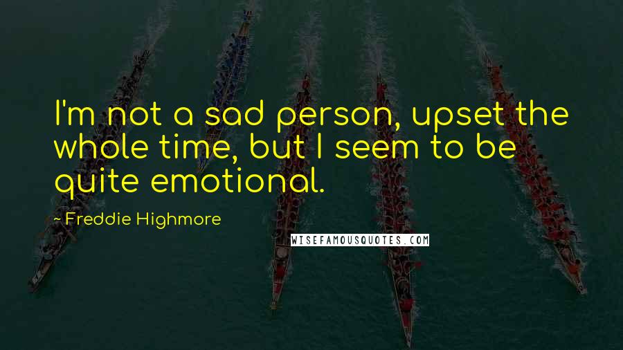 Freddie Highmore Quotes: I'm not a sad person, upset the whole time, but I seem to be quite emotional.