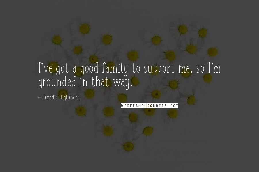 Freddie Highmore Quotes: I've got a good family to support me, so I'm grounded in that way.