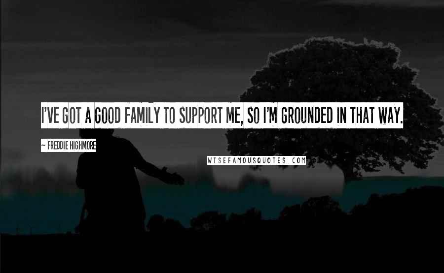 Freddie Highmore Quotes: I've got a good family to support me, so I'm grounded in that way.