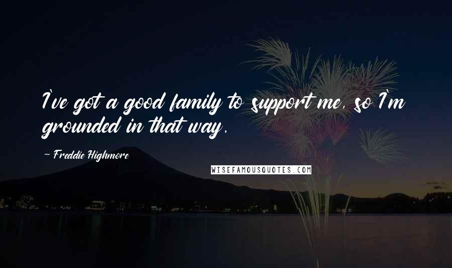 Freddie Highmore Quotes: I've got a good family to support me, so I'm grounded in that way.