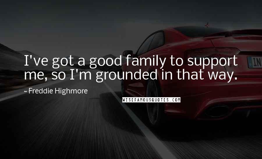 Freddie Highmore Quotes: I've got a good family to support me, so I'm grounded in that way.