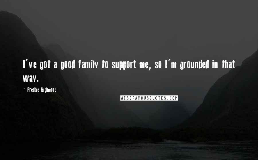 Freddie Highmore Quotes: I've got a good family to support me, so I'm grounded in that way.