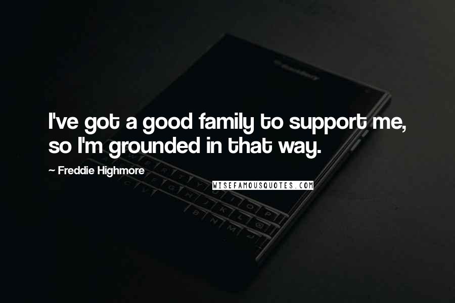 Freddie Highmore Quotes: I've got a good family to support me, so I'm grounded in that way.