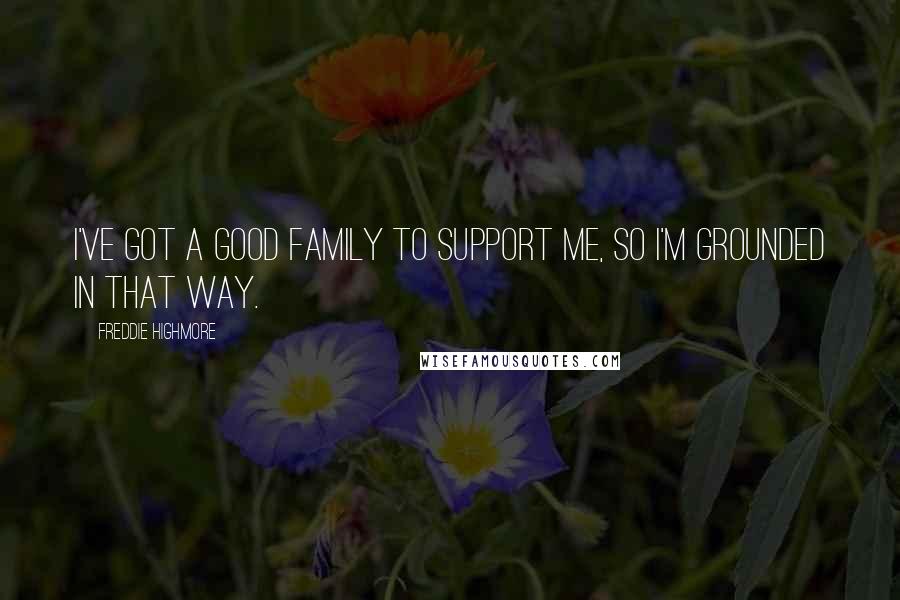 Freddie Highmore Quotes: I've got a good family to support me, so I'm grounded in that way.