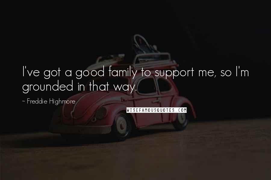 Freddie Highmore Quotes: I've got a good family to support me, so I'm grounded in that way.