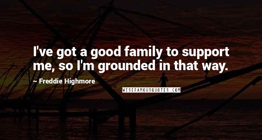 Freddie Highmore Quotes: I've got a good family to support me, so I'm grounded in that way.