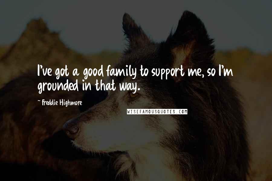 Freddie Highmore Quotes: I've got a good family to support me, so I'm grounded in that way.