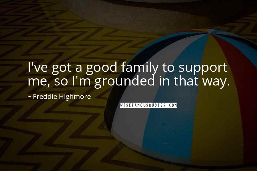 Freddie Highmore Quotes: I've got a good family to support me, so I'm grounded in that way.