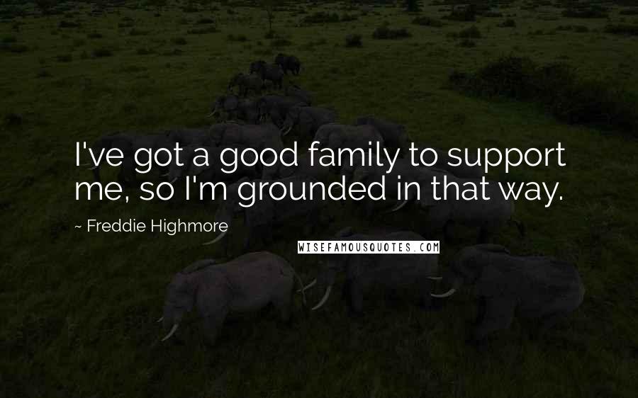 Freddie Highmore Quotes: I've got a good family to support me, so I'm grounded in that way.