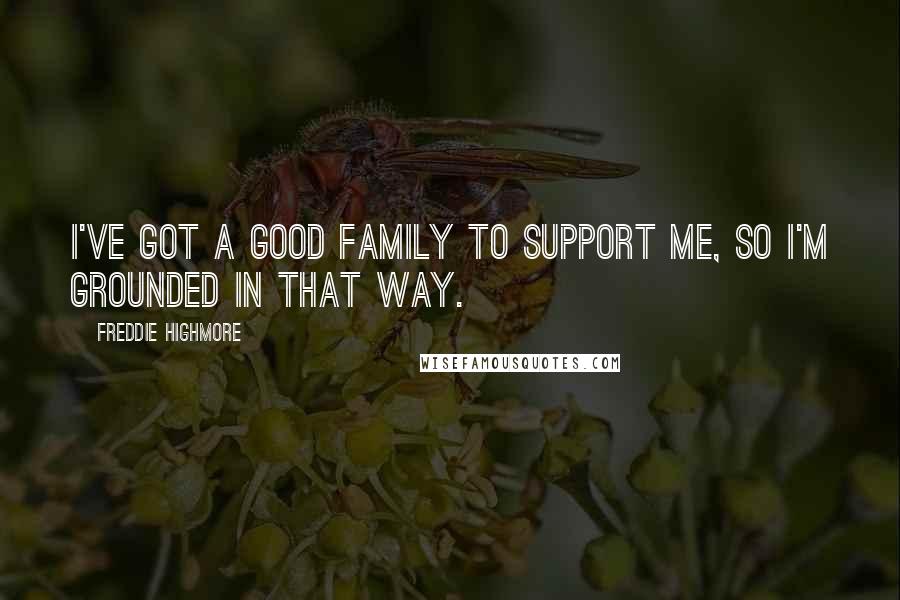 Freddie Highmore Quotes: I've got a good family to support me, so I'm grounded in that way.