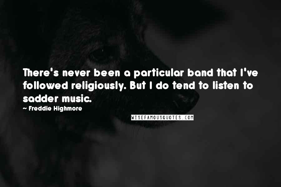 Freddie Highmore Quotes: There's never been a particular band that I've followed religiously. But I do tend to listen to sadder music.