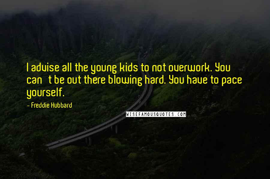 Freddie Hubbard Quotes: I advise all the young kids to not overwork. You can't be out there blowing hard. You have to pace yourself.